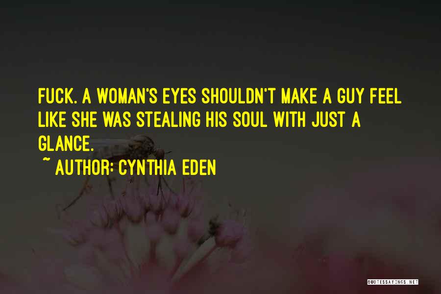 Cynthia Eden Quotes: Fuck. A Woman's Eyes Shouldn't Make A Guy Feel Like She Was Stealing His Soul With Just A Glance.