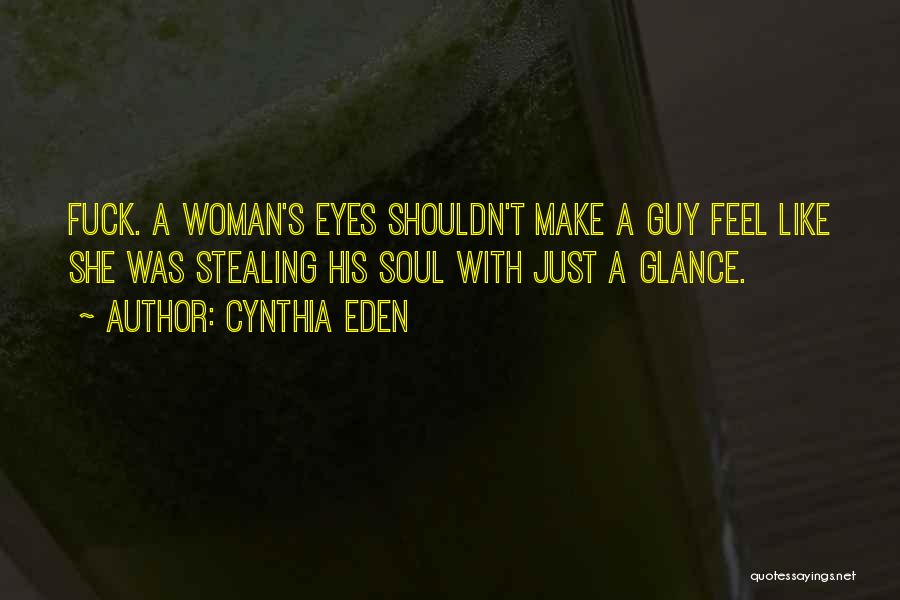 Cynthia Eden Quotes: Fuck. A Woman's Eyes Shouldn't Make A Guy Feel Like She Was Stealing His Soul With Just A Glance.