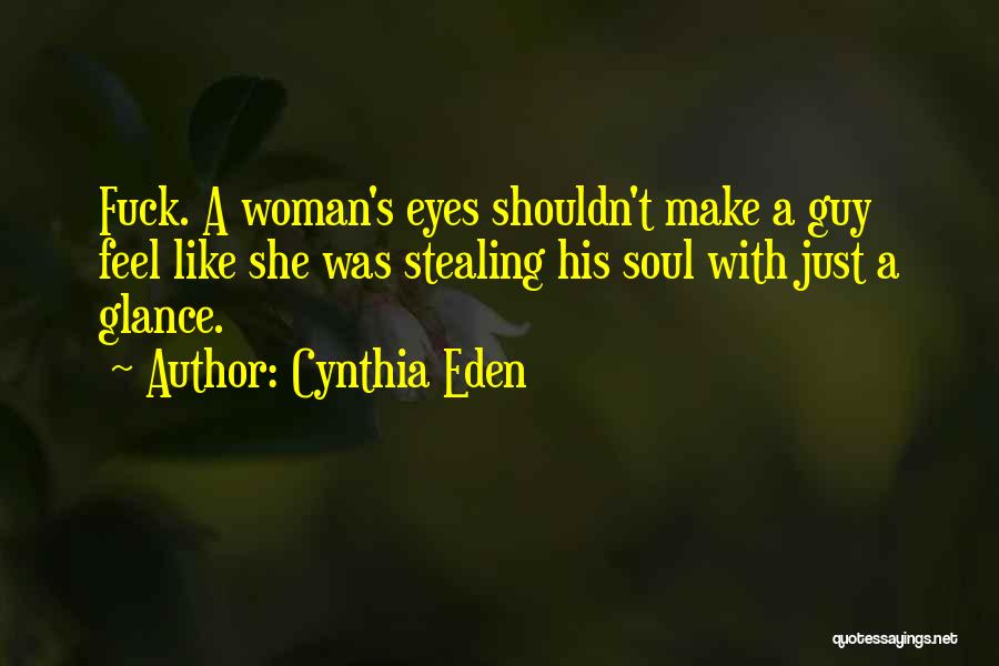 Cynthia Eden Quotes: Fuck. A Woman's Eyes Shouldn't Make A Guy Feel Like She Was Stealing His Soul With Just A Glance.