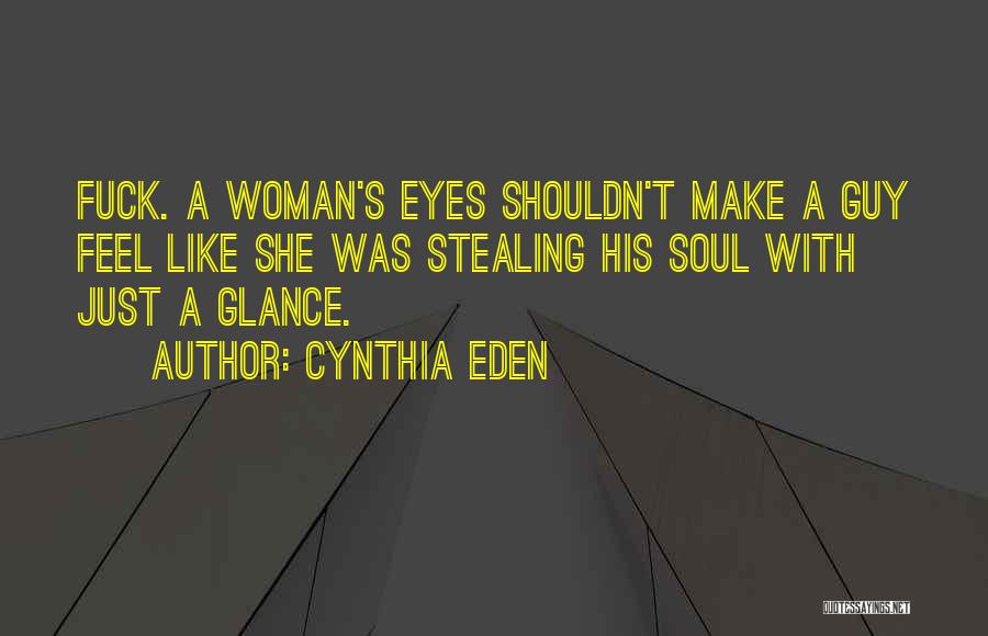 Cynthia Eden Quotes: Fuck. A Woman's Eyes Shouldn't Make A Guy Feel Like She Was Stealing His Soul With Just A Glance.