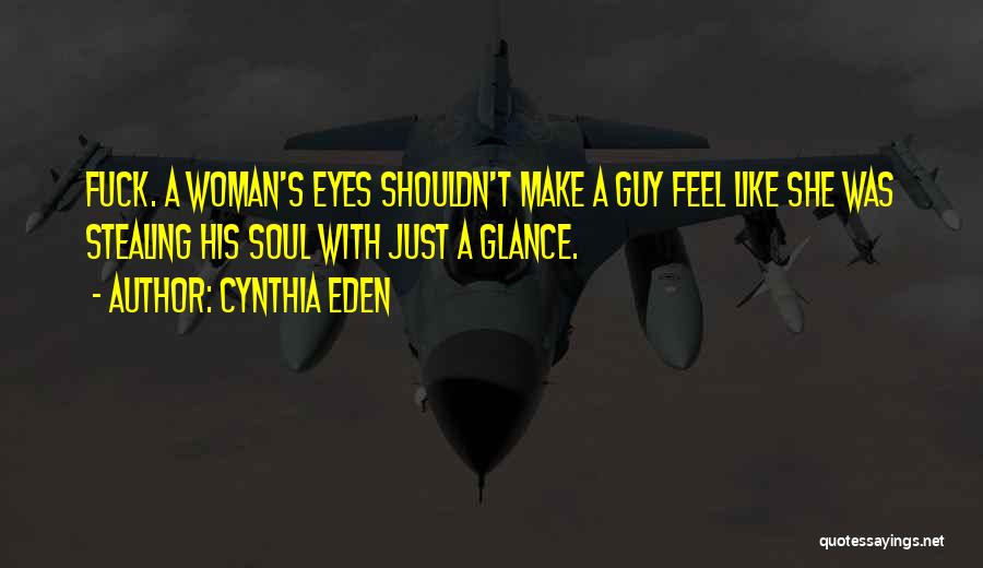 Cynthia Eden Quotes: Fuck. A Woman's Eyes Shouldn't Make A Guy Feel Like She Was Stealing His Soul With Just A Glance.