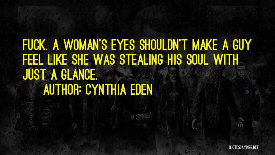 Cynthia Eden Quotes: Fuck. A Woman's Eyes Shouldn't Make A Guy Feel Like She Was Stealing His Soul With Just A Glance.