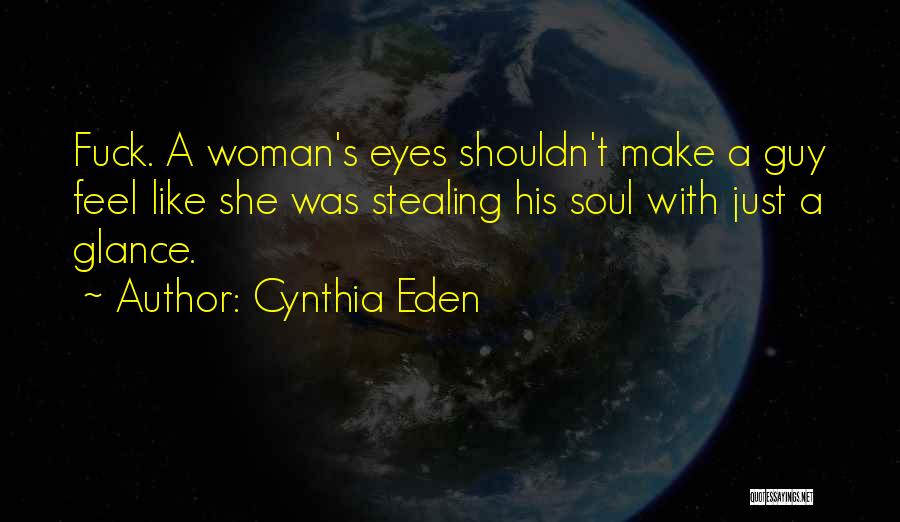 Cynthia Eden Quotes: Fuck. A Woman's Eyes Shouldn't Make A Guy Feel Like She Was Stealing His Soul With Just A Glance.