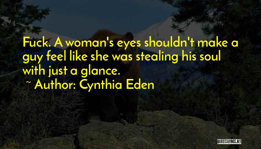 Cynthia Eden Quotes: Fuck. A Woman's Eyes Shouldn't Make A Guy Feel Like She Was Stealing His Soul With Just A Glance.