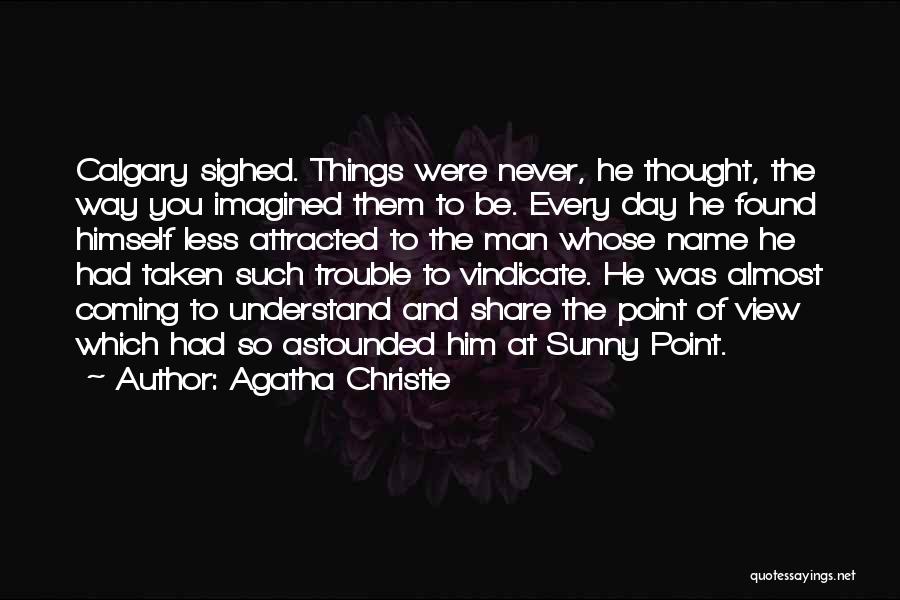 Agatha Christie Quotes: Calgary Sighed. Things Were Never, He Thought, The Way You Imagined Them To Be. Every Day He Found Himself Less