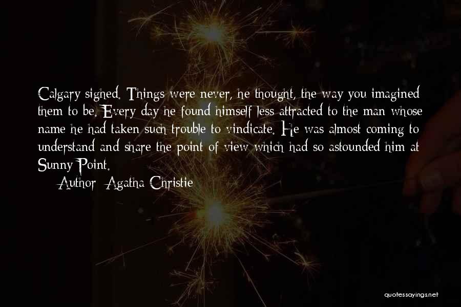 Agatha Christie Quotes: Calgary Sighed. Things Were Never, He Thought, The Way You Imagined Them To Be. Every Day He Found Himself Less