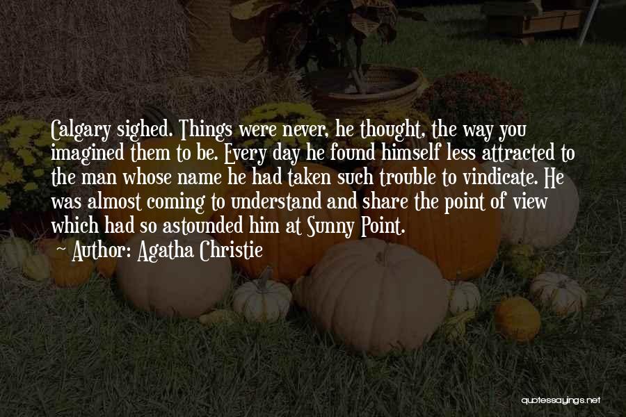 Agatha Christie Quotes: Calgary Sighed. Things Were Never, He Thought, The Way You Imagined Them To Be. Every Day He Found Himself Less