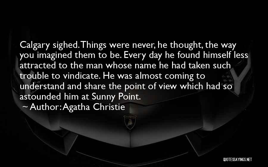 Agatha Christie Quotes: Calgary Sighed. Things Were Never, He Thought, The Way You Imagined Them To Be. Every Day He Found Himself Less