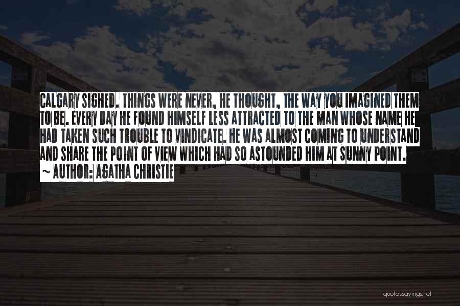 Agatha Christie Quotes: Calgary Sighed. Things Were Never, He Thought, The Way You Imagined Them To Be. Every Day He Found Himself Less