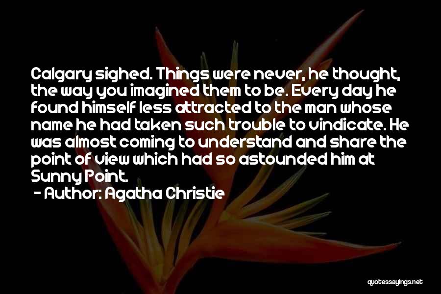 Agatha Christie Quotes: Calgary Sighed. Things Were Never, He Thought, The Way You Imagined Them To Be. Every Day He Found Himself Less