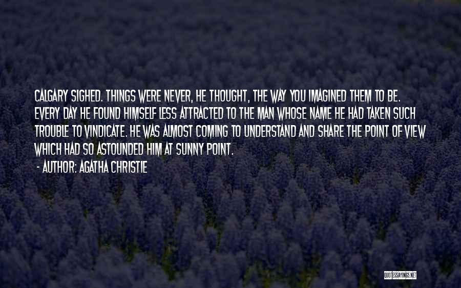 Agatha Christie Quotes: Calgary Sighed. Things Were Never, He Thought, The Way You Imagined Them To Be. Every Day He Found Himself Less