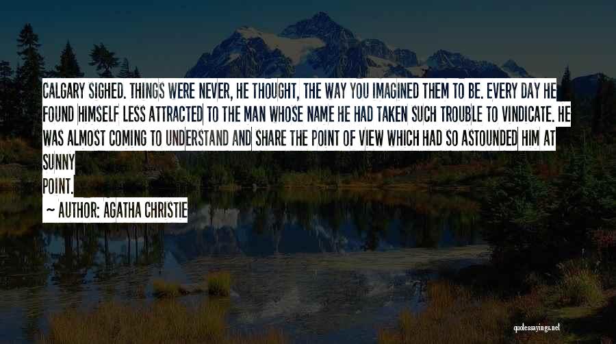 Agatha Christie Quotes: Calgary Sighed. Things Were Never, He Thought, The Way You Imagined Them To Be. Every Day He Found Himself Less