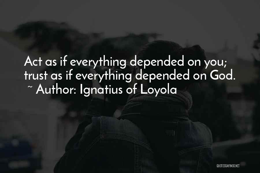 Ignatius Of Loyola Quotes: Act As If Everything Depended On You; Trust As If Everything Depended On God.