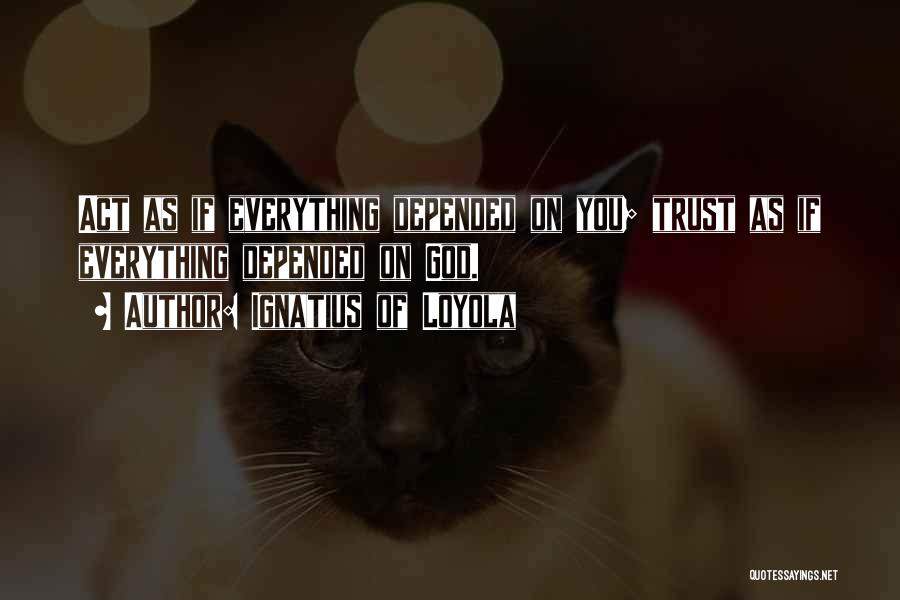 Ignatius Of Loyola Quotes: Act As If Everything Depended On You; Trust As If Everything Depended On God.