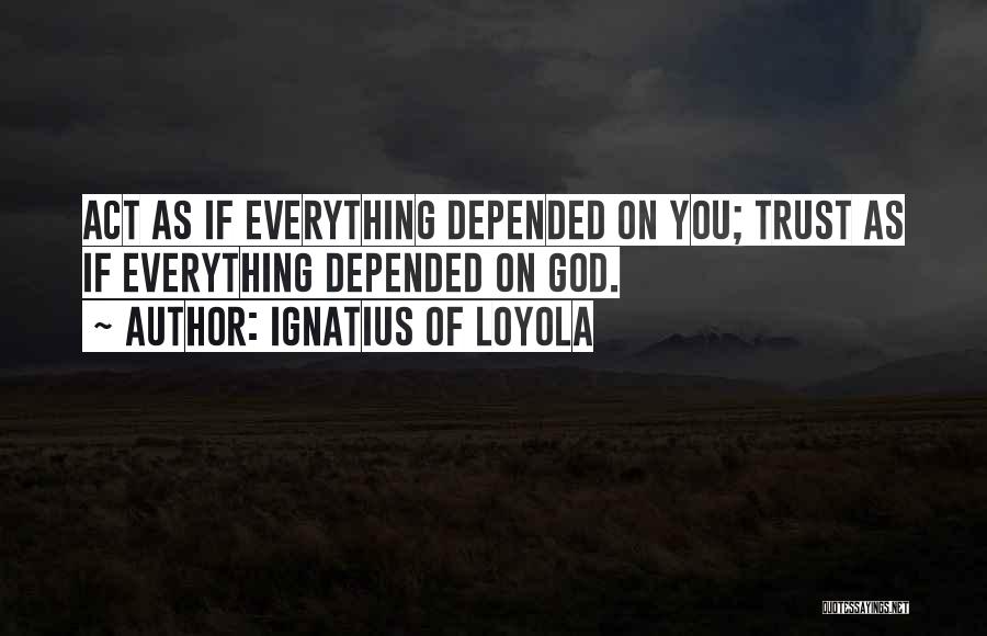 Ignatius Of Loyola Quotes: Act As If Everything Depended On You; Trust As If Everything Depended On God.