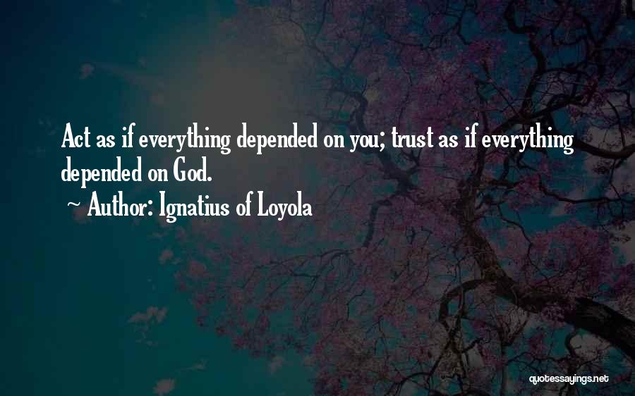 Ignatius Of Loyola Quotes: Act As If Everything Depended On You; Trust As If Everything Depended On God.