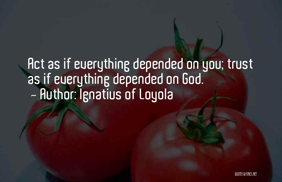 Ignatius Of Loyola Quotes: Act As If Everything Depended On You; Trust As If Everything Depended On God.