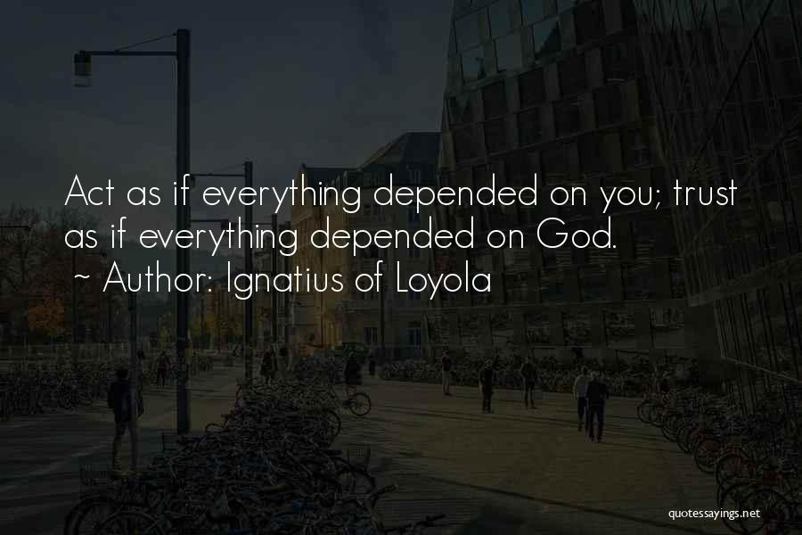 Ignatius Of Loyola Quotes: Act As If Everything Depended On You; Trust As If Everything Depended On God.
