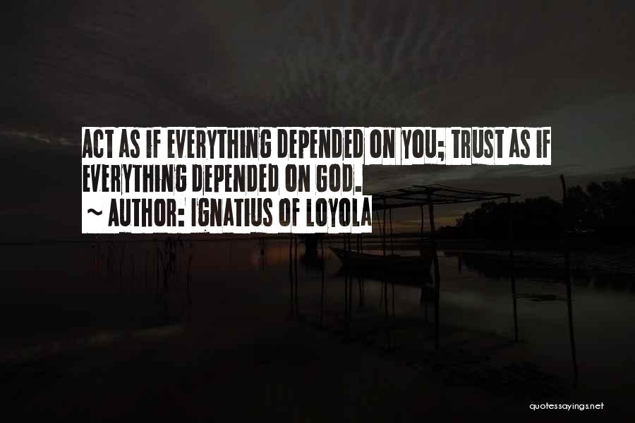 Ignatius Of Loyola Quotes: Act As If Everything Depended On You; Trust As If Everything Depended On God.