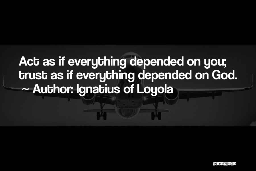 Ignatius Of Loyola Quotes: Act As If Everything Depended On You; Trust As If Everything Depended On God.