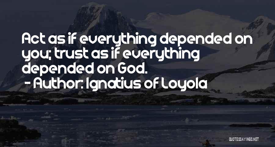 Ignatius Of Loyola Quotes: Act As If Everything Depended On You; Trust As If Everything Depended On God.