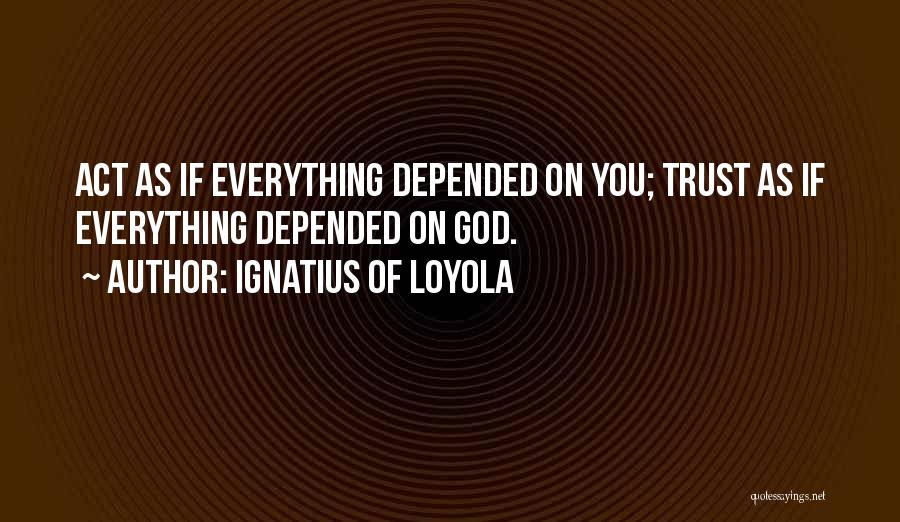 Ignatius Of Loyola Quotes: Act As If Everything Depended On You; Trust As If Everything Depended On God.