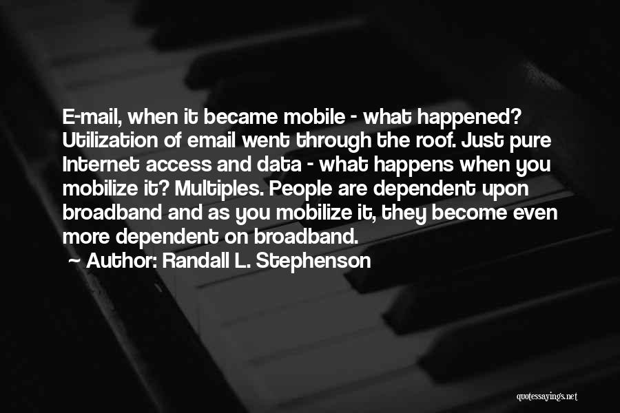 Randall L. Stephenson Quotes: E-mail, When It Became Mobile - What Happened? Utilization Of Email Went Through The Roof. Just Pure Internet Access And