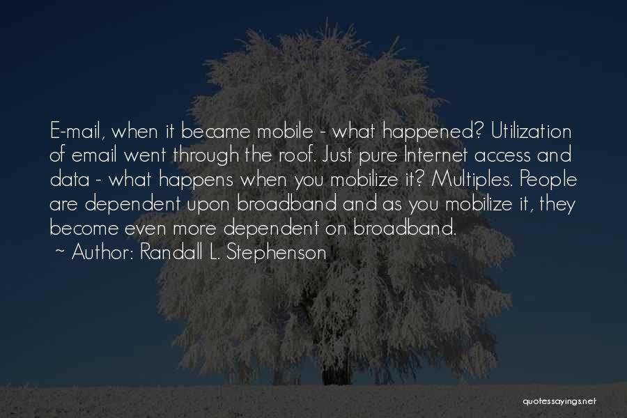 Randall L. Stephenson Quotes: E-mail, When It Became Mobile - What Happened? Utilization Of Email Went Through The Roof. Just Pure Internet Access And