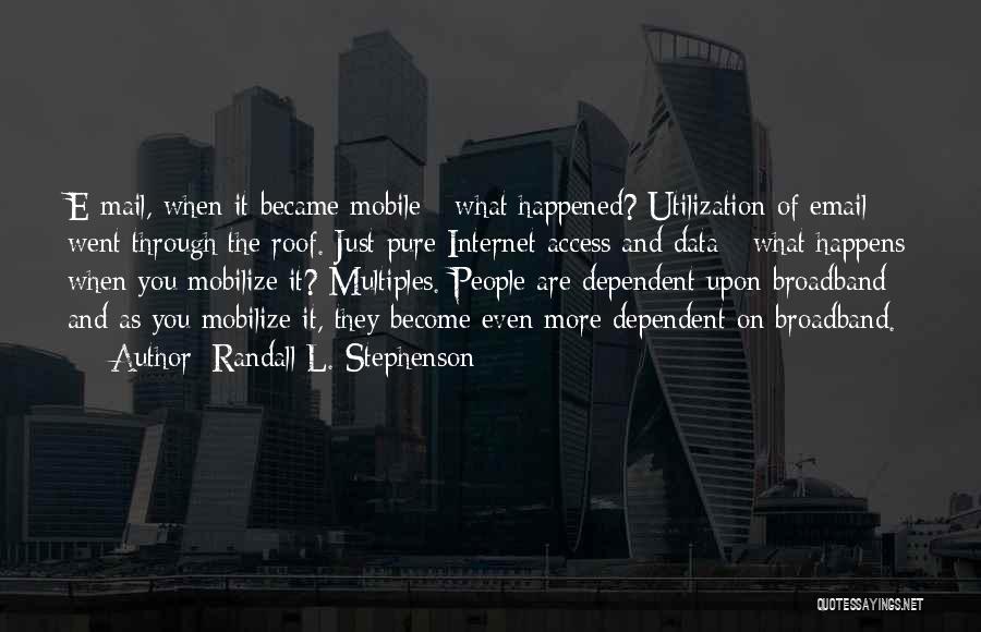 Randall L. Stephenson Quotes: E-mail, When It Became Mobile - What Happened? Utilization Of Email Went Through The Roof. Just Pure Internet Access And