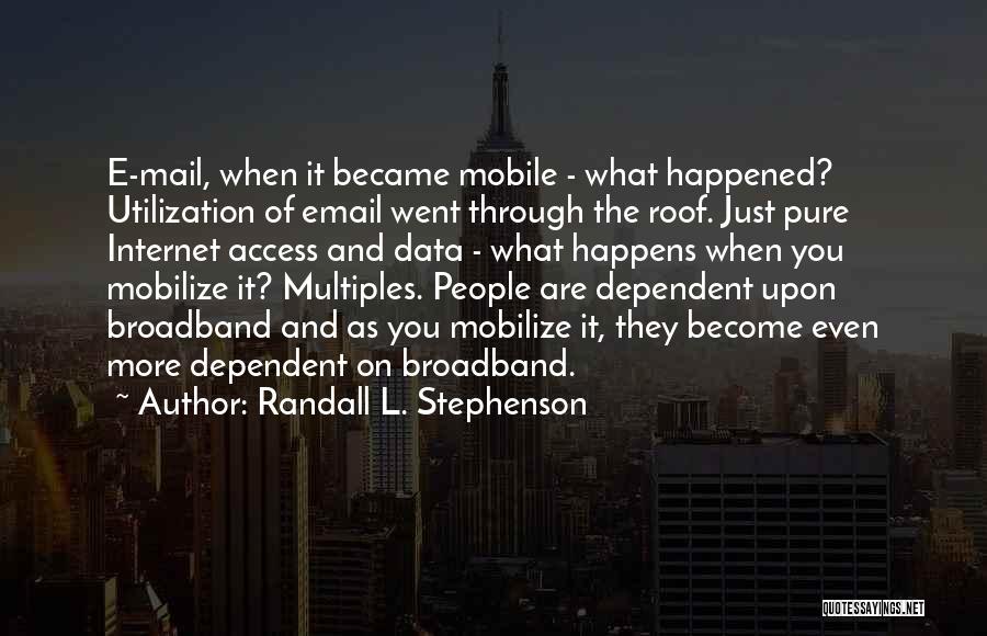 Randall L. Stephenson Quotes: E-mail, When It Became Mobile - What Happened? Utilization Of Email Went Through The Roof. Just Pure Internet Access And