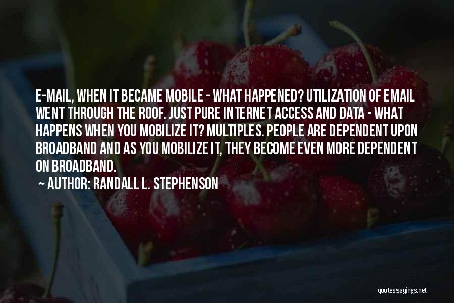 Randall L. Stephenson Quotes: E-mail, When It Became Mobile - What Happened? Utilization Of Email Went Through The Roof. Just Pure Internet Access And