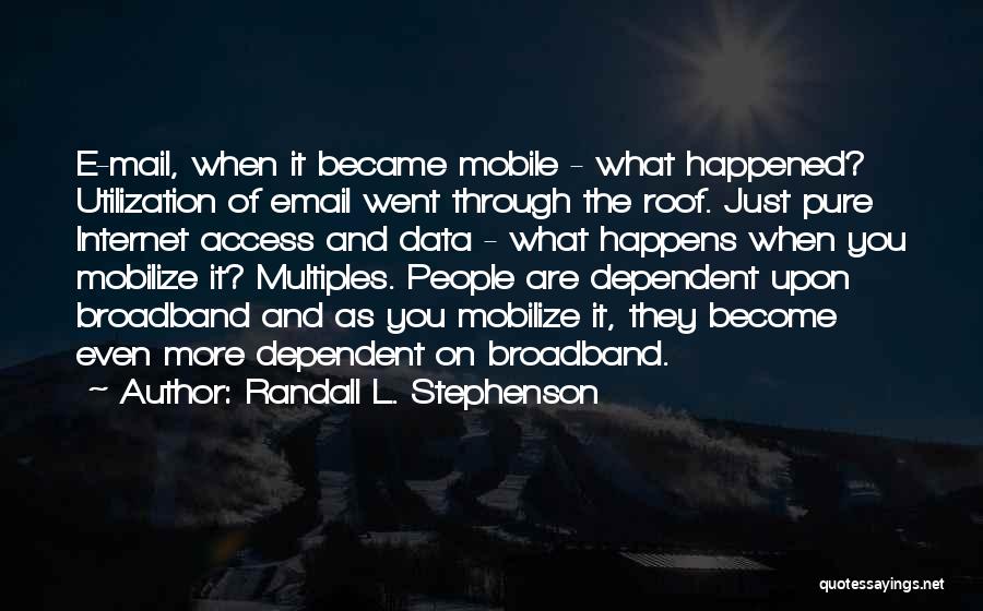 Randall L. Stephenson Quotes: E-mail, When It Became Mobile - What Happened? Utilization Of Email Went Through The Roof. Just Pure Internet Access And