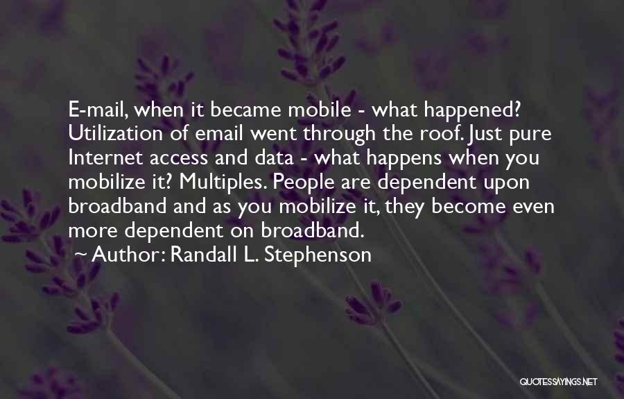 Randall L. Stephenson Quotes: E-mail, When It Became Mobile - What Happened? Utilization Of Email Went Through The Roof. Just Pure Internet Access And