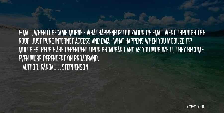 Randall L. Stephenson Quotes: E-mail, When It Became Mobile - What Happened? Utilization Of Email Went Through The Roof. Just Pure Internet Access And