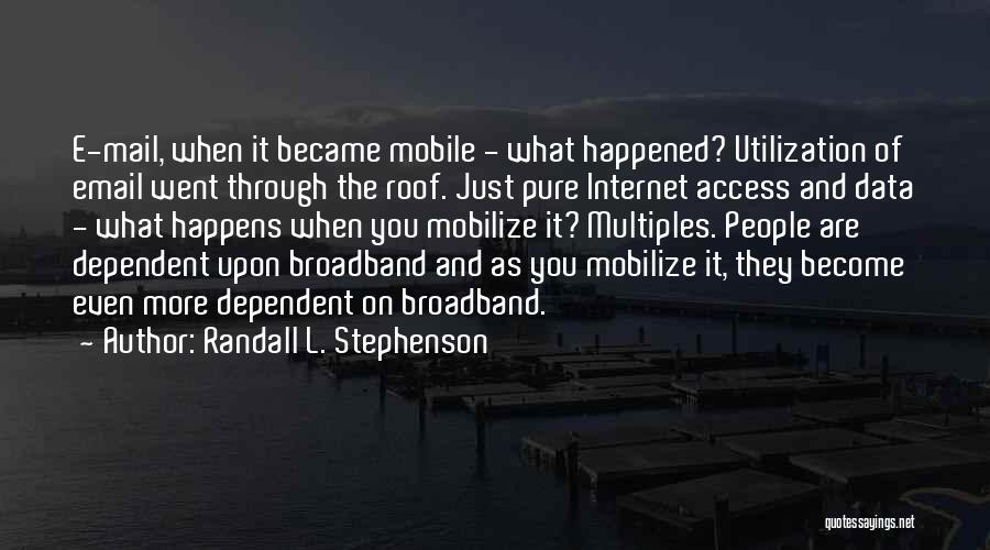 Randall L. Stephenson Quotes: E-mail, When It Became Mobile - What Happened? Utilization Of Email Went Through The Roof. Just Pure Internet Access And