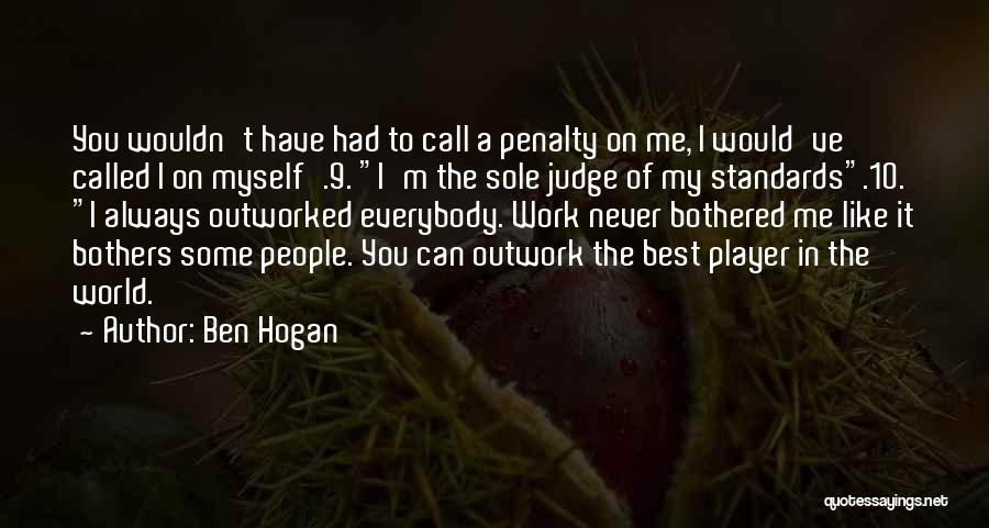 Ben Hogan Quotes: You Wouldn't Have Had To Call A Penalty On Me, I Would've Called I On Myself'.9. I'm The Sole Judge