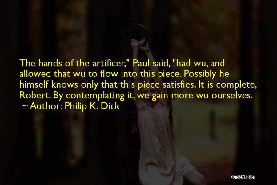 Philip K. Dick Quotes: The Hands Of The Artificer, Paul Said, Had Wu, And Allowed That Wu To Flow Into This Piece. Possibly He