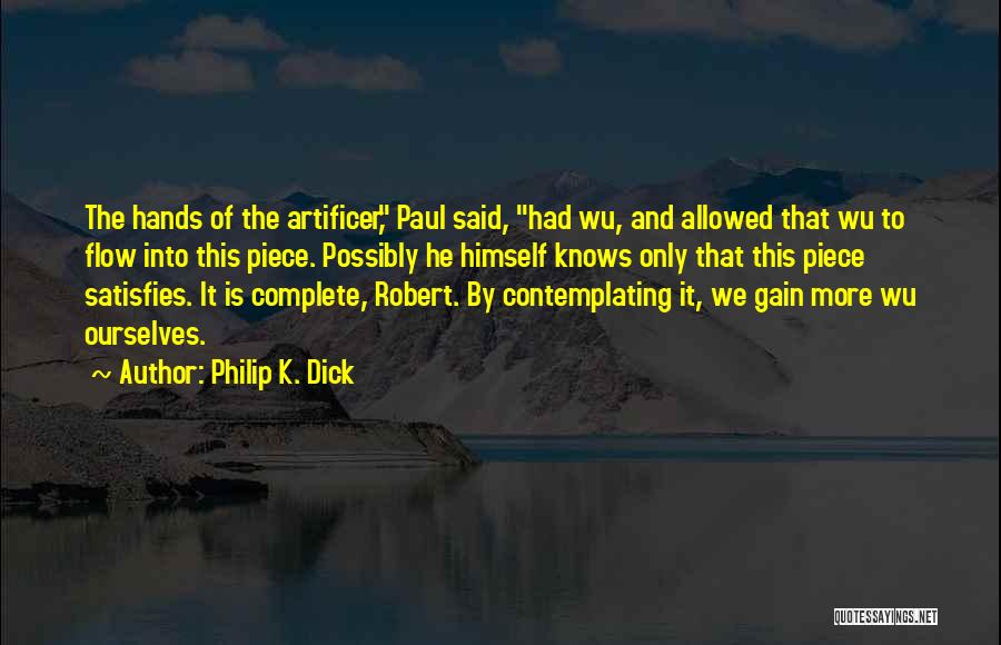 Philip K. Dick Quotes: The Hands Of The Artificer, Paul Said, Had Wu, And Allowed That Wu To Flow Into This Piece. Possibly He