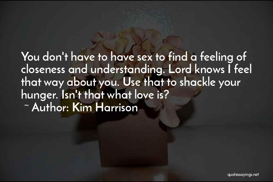 Kim Harrison Quotes: You Don't Have To Have Sex To Find A Feeling Of Closeness And Understanding. Lord Knows I Feel That Way