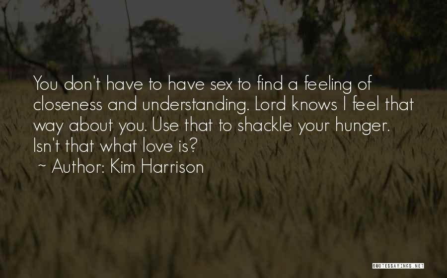 Kim Harrison Quotes: You Don't Have To Have Sex To Find A Feeling Of Closeness And Understanding. Lord Knows I Feel That Way