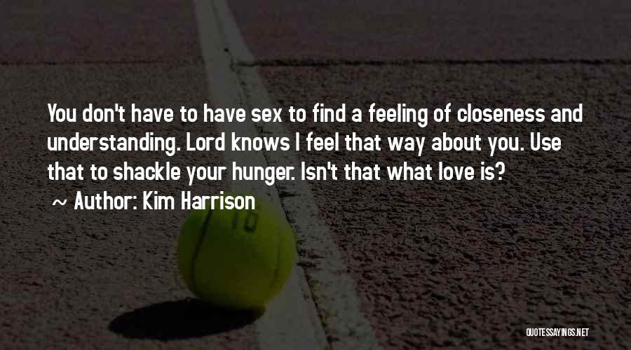 Kim Harrison Quotes: You Don't Have To Have Sex To Find A Feeling Of Closeness And Understanding. Lord Knows I Feel That Way