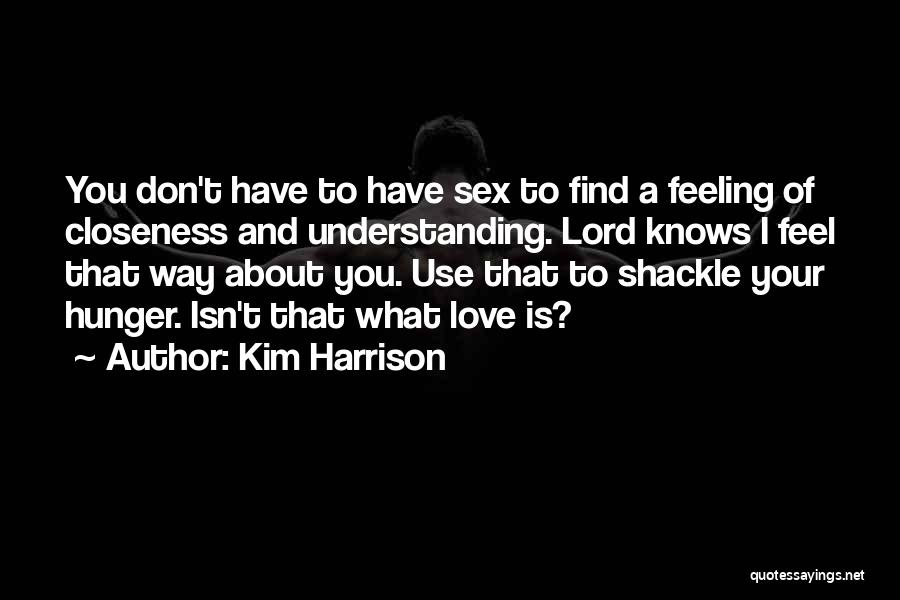 Kim Harrison Quotes: You Don't Have To Have Sex To Find A Feeling Of Closeness And Understanding. Lord Knows I Feel That Way