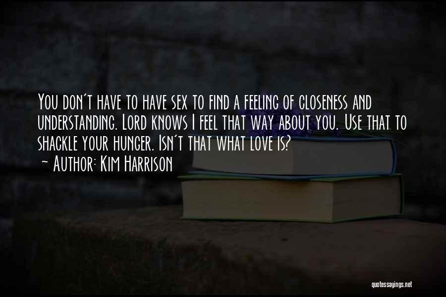 Kim Harrison Quotes: You Don't Have To Have Sex To Find A Feeling Of Closeness And Understanding. Lord Knows I Feel That Way