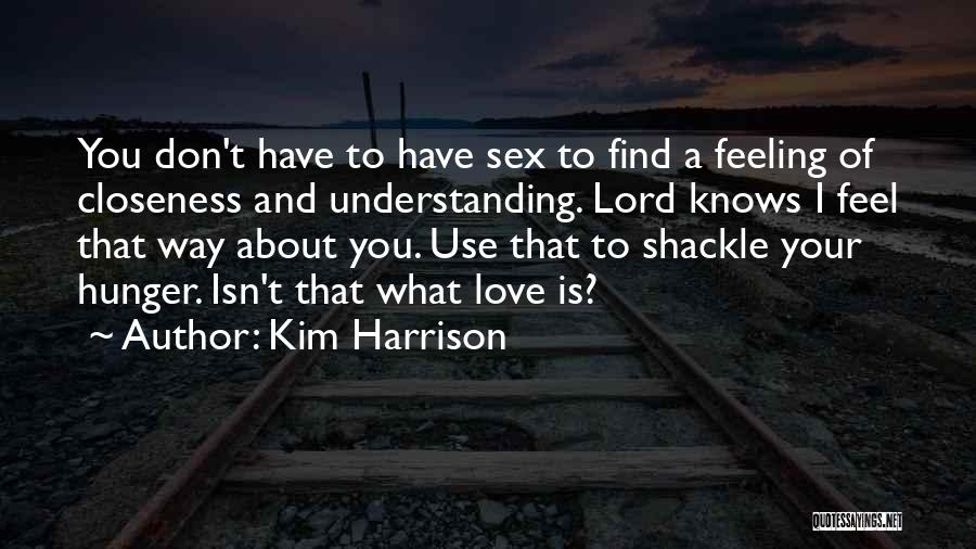 Kim Harrison Quotes: You Don't Have To Have Sex To Find A Feeling Of Closeness And Understanding. Lord Knows I Feel That Way