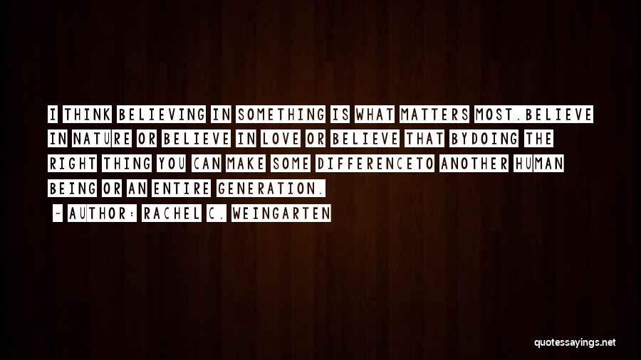 Rachel C. Weingarten Quotes: I Think Believing In Something Is What Matters Most.believe In Nature Or Believe In Love Or Believe That Bydoing The