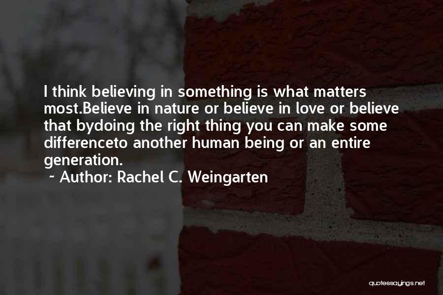 Rachel C. Weingarten Quotes: I Think Believing In Something Is What Matters Most.believe In Nature Or Believe In Love Or Believe That Bydoing The