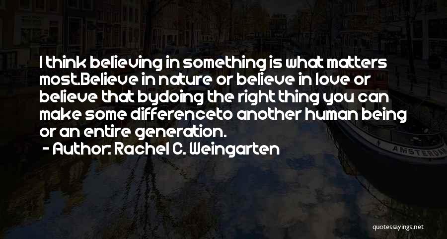 Rachel C. Weingarten Quotes: I Think Believing In Something Is What Matters Most.believe In Nature Or Believe In Love Or Believe That Bydoing The