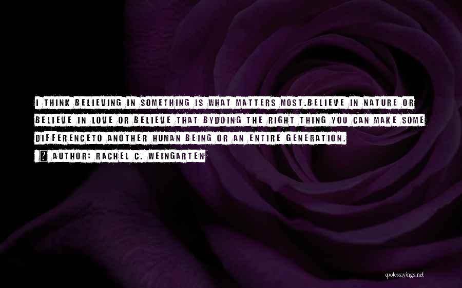 Rachel C. Weingarten Quotes: I Think Believing In Something Is What Matters Most.believe In Nature Or Believe In Love Or Believe That Bydoing The