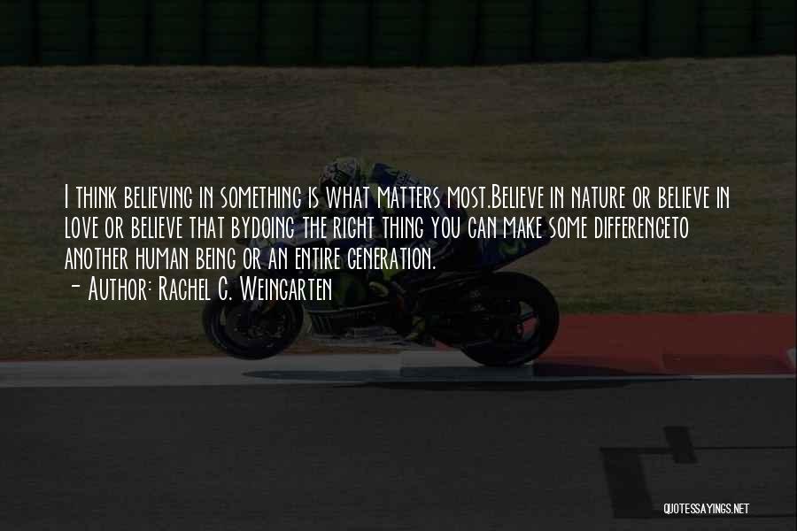 Rachel C. Weingarten Quotes: I Think Believing In Something Is What Matters Most.believe In Nature Or Believe In Love Or Believe That Bydoing The