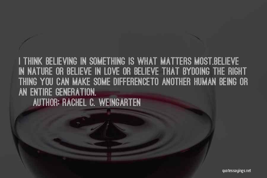 Rachel C. Weingarten Quotes: I Think Believing In Something Is What Matters Most.believe In Nature Or Believe In Love Or Believe That Bydoing The